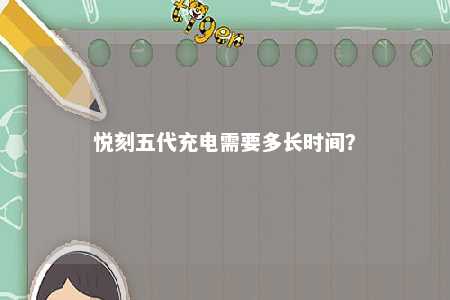 悦刻五代充电需要多长时间？ 